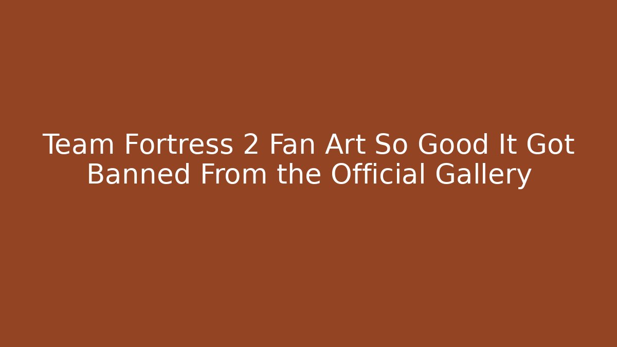 Team Fortress 2 Fan Art So Good It Got Banned From the Official Gallery