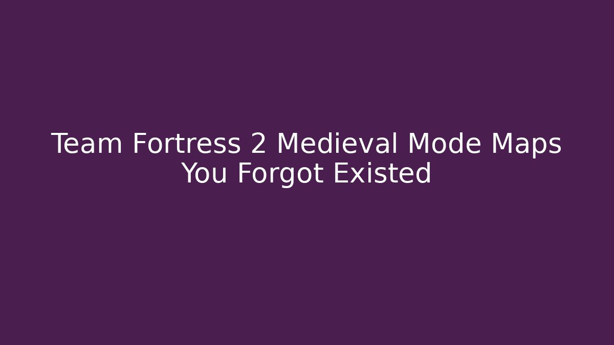 Team Fortress 2 Medieval Mode Maps You Forgot Existed