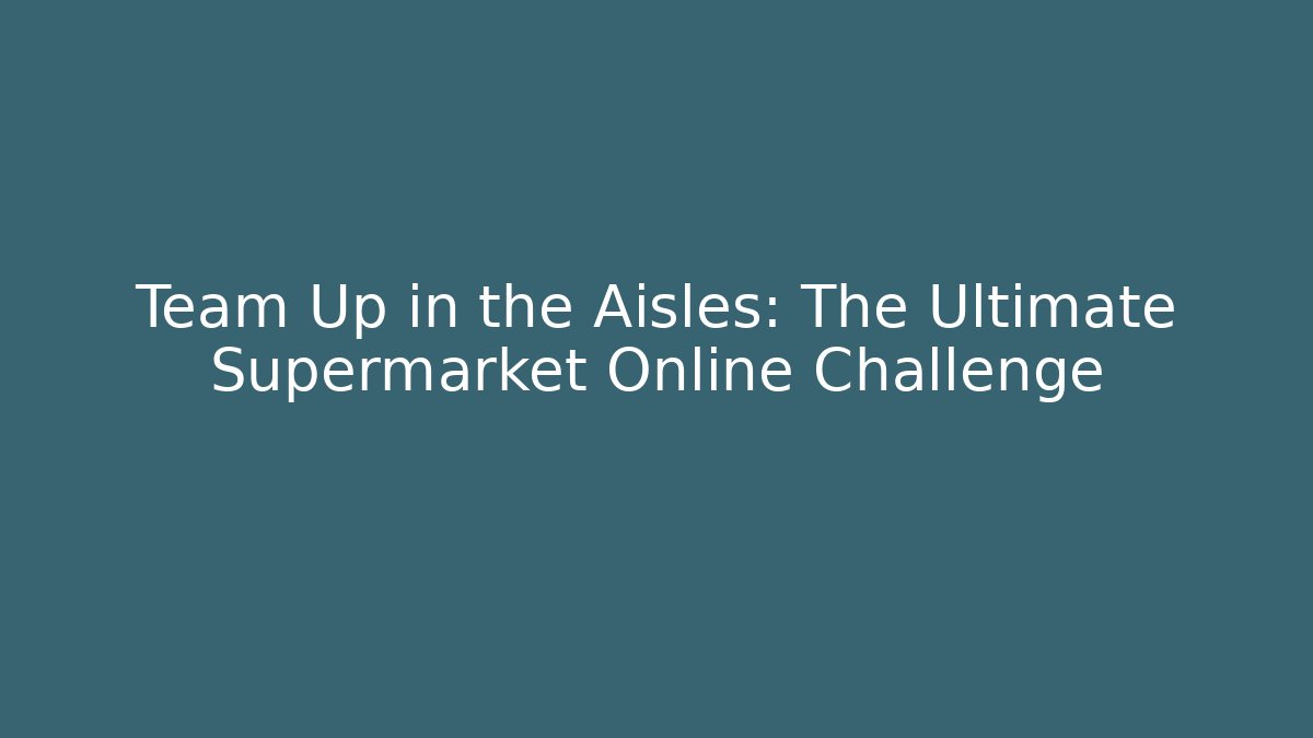 Team Up in the Aisles: The Ultimate Supermarket Online Challenge