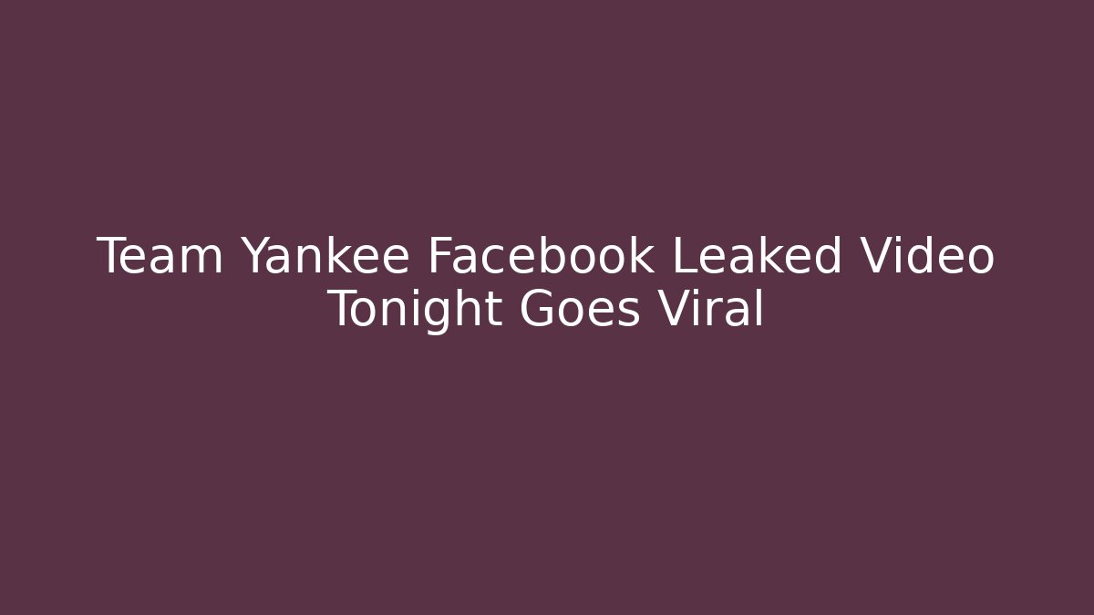 Team Yankee Facebook Leaked Video Tonight Goes Viral
