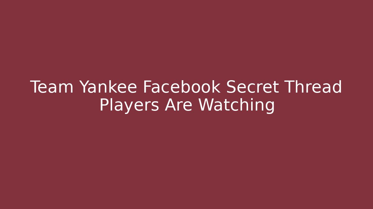 Team Yankee Facebook Secret Thread Players Are Watching