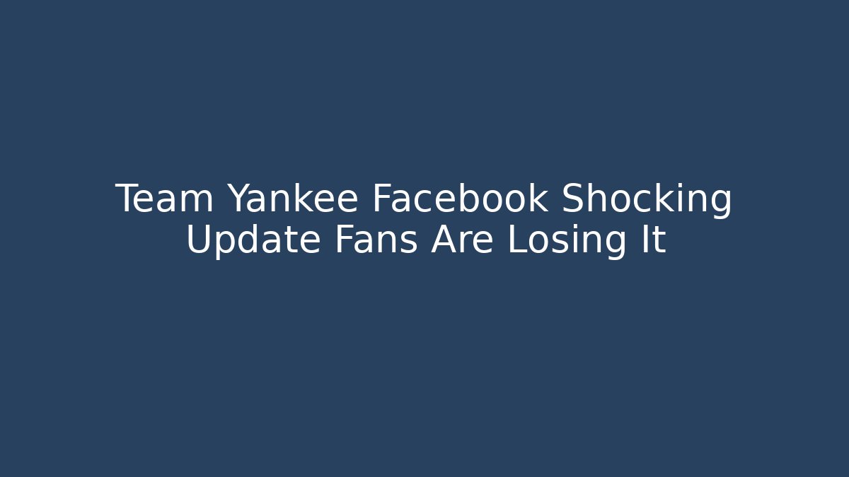 Team Yankee Facebook Shocking Update Fans Are Losing It - Método de Aprovação