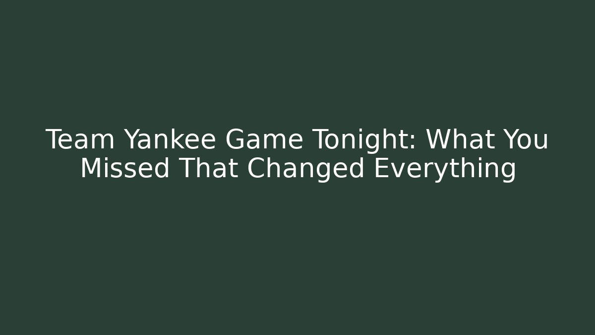 Team Yankee Game Tonight: What You Missed That Changed Everything