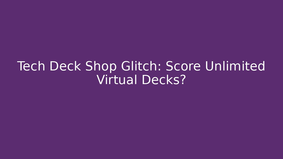 Tech Deck Shop Glitch: Score Unlimited Virtual Decks?