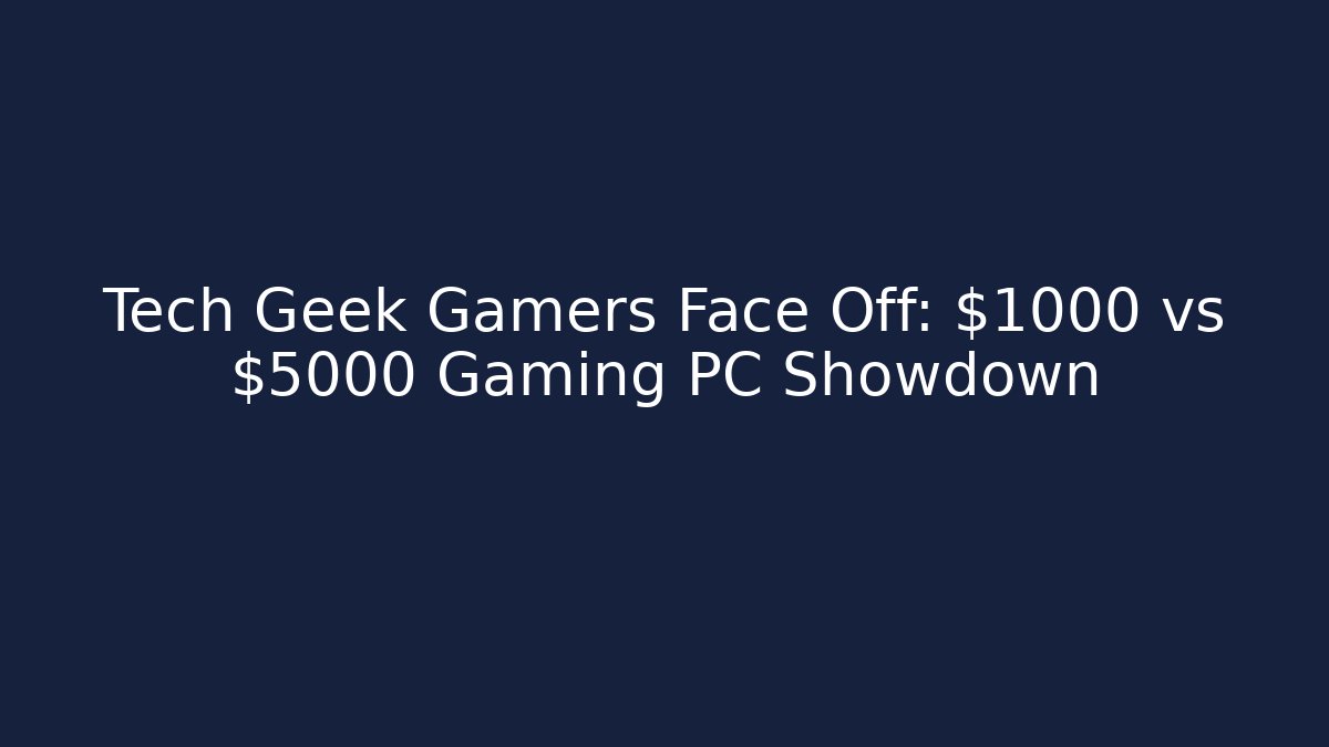 Tech Geek Gamers Face Off: $1000 vs $5000 Gaming PC Showdown