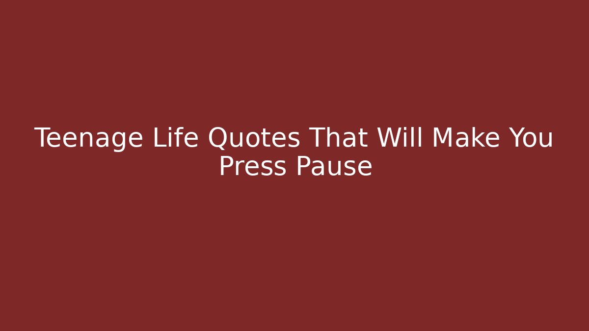 Teenage Life Quotes That Will Make You Press Pause