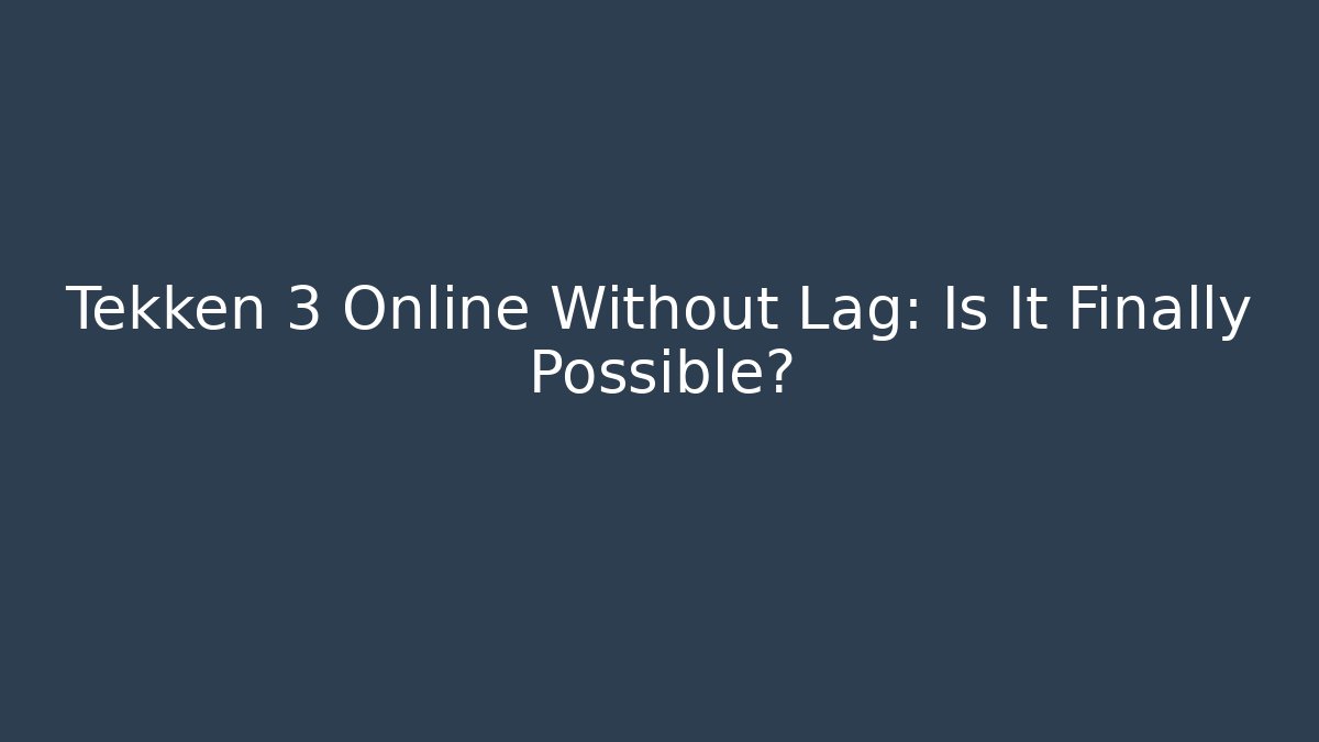 Tekken 3 Online Without Lag: Is It Finally Possible?