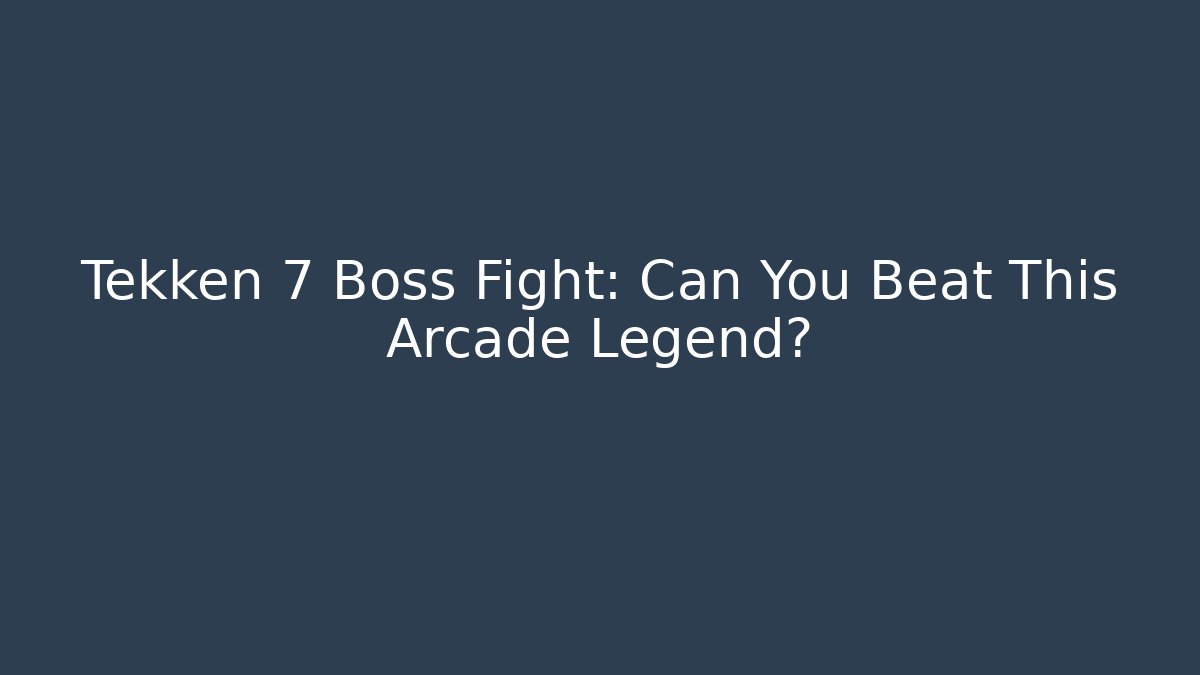 Tekken 7 Boss Fight: Can You Beat This Arcade Legend?