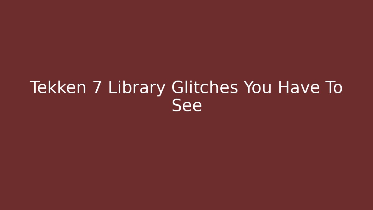 Tekken 7 Library Glitches You Have To See - Método de Aprovação