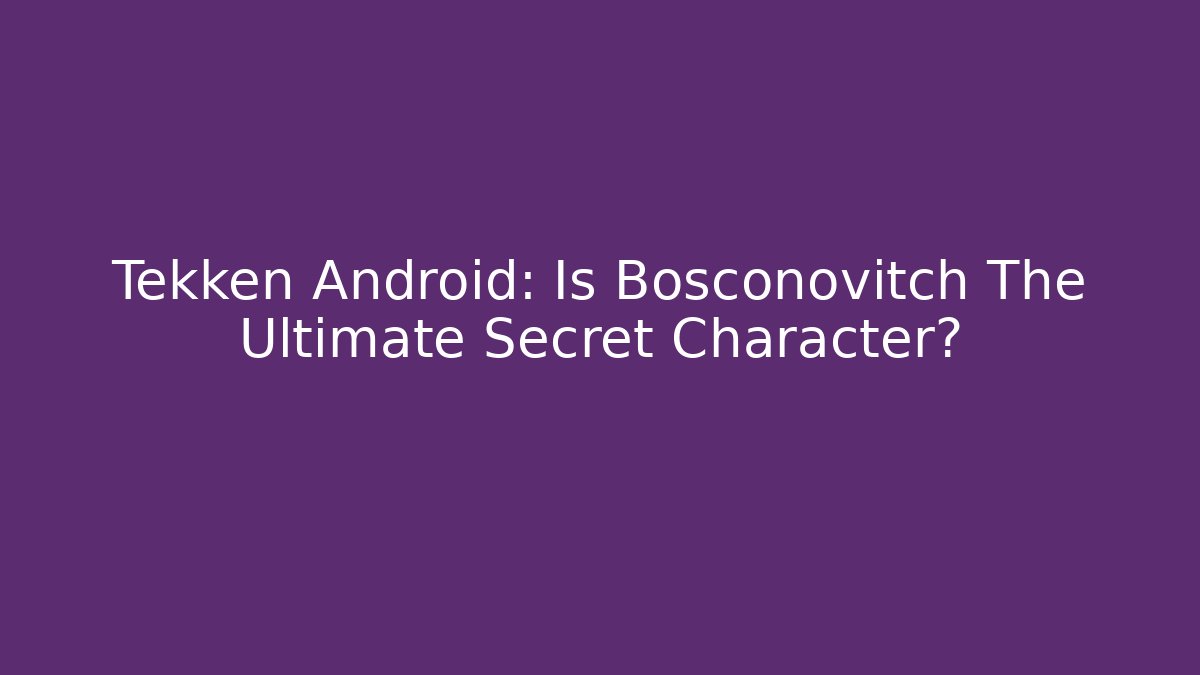 Tekken Android: Is Bosconovitch The Ultimate Secret Character? - Método de Aprovação