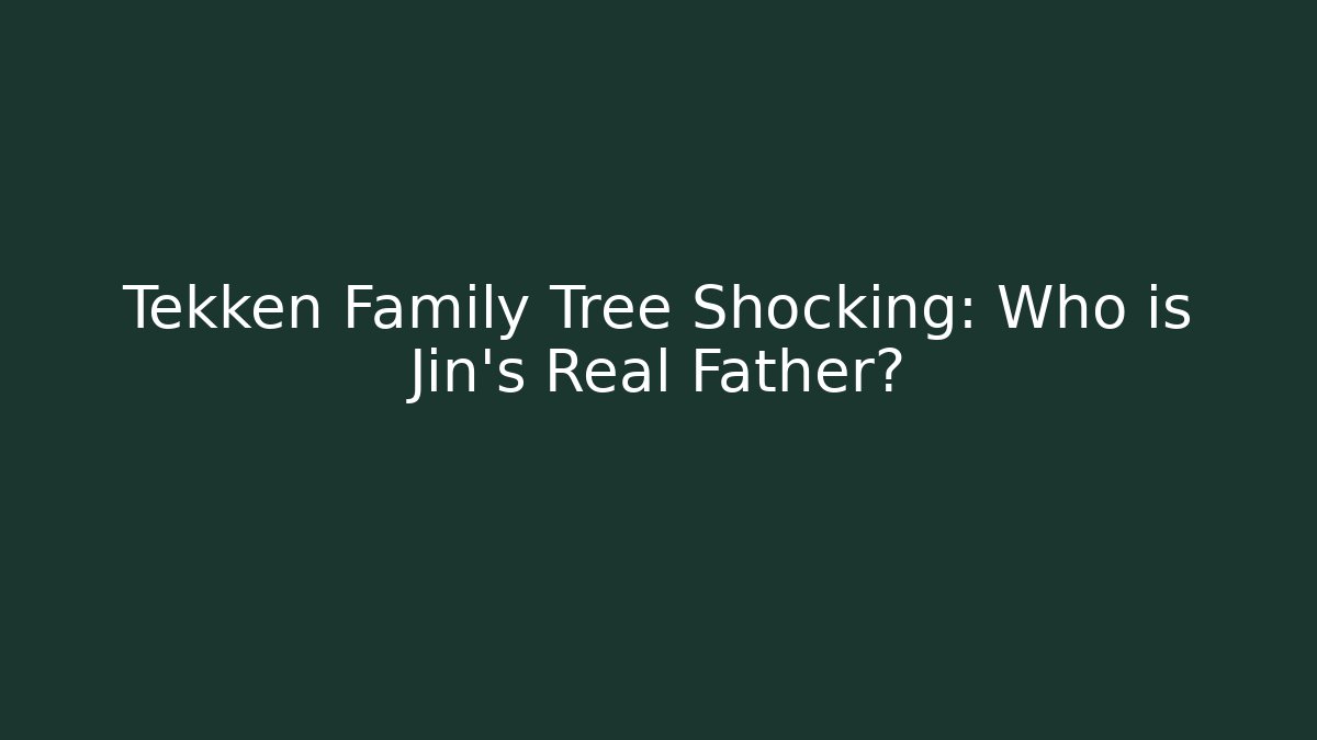 Tekken Family Tree Shocking: Who is Jin's Real Father?