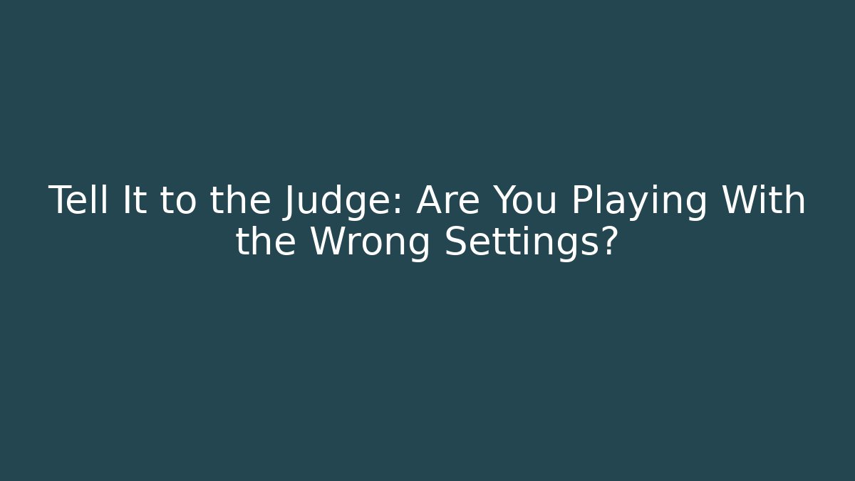 Tell It to the Judge: Are You Playing With the Wrong Settings?