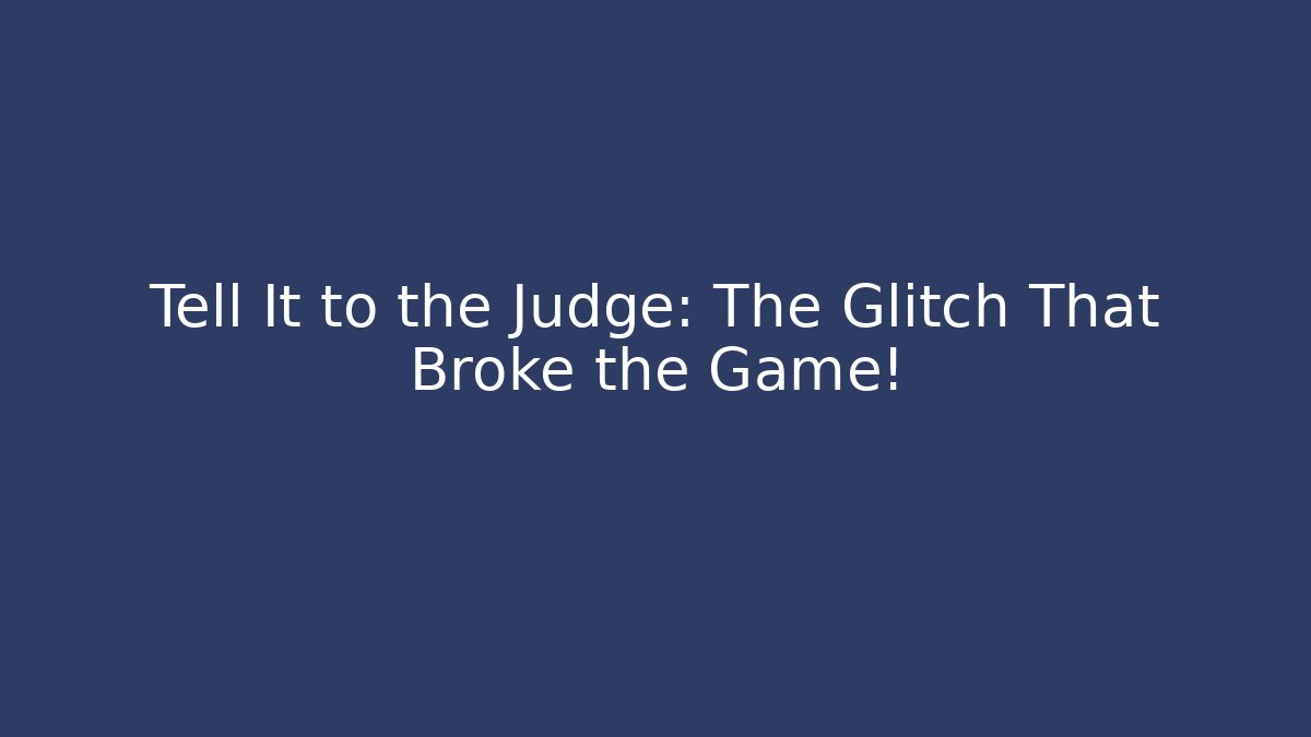 Tell It to the Judge: The Glitch That Broke the Game!