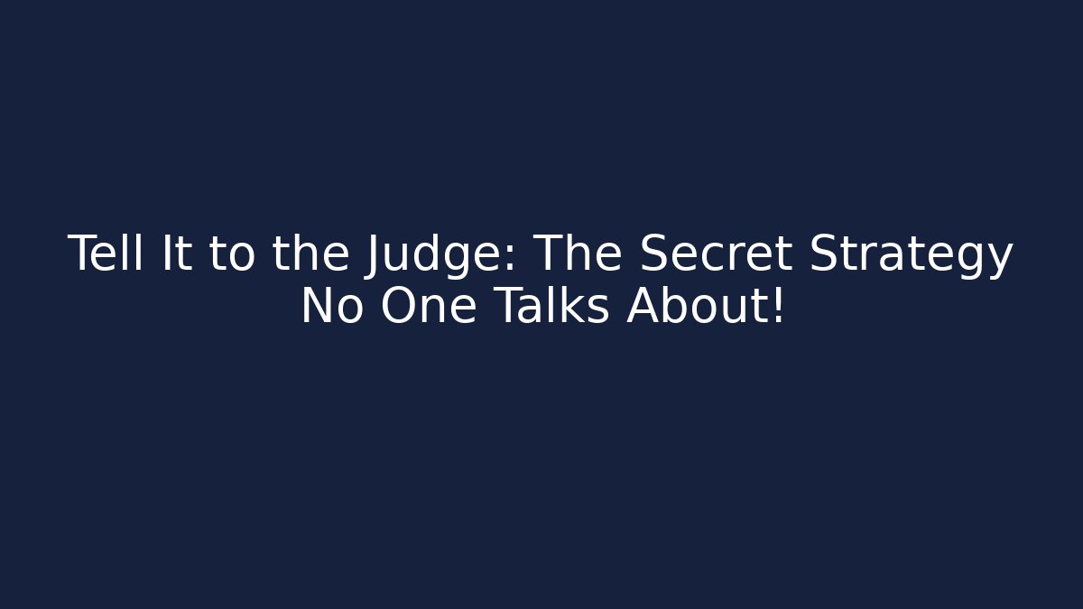 Tell It to the Judge: The Secret Strategy No One Talks About!