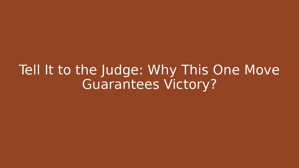 Tell It to the Judge: Why This One Move Guarantees Victory?