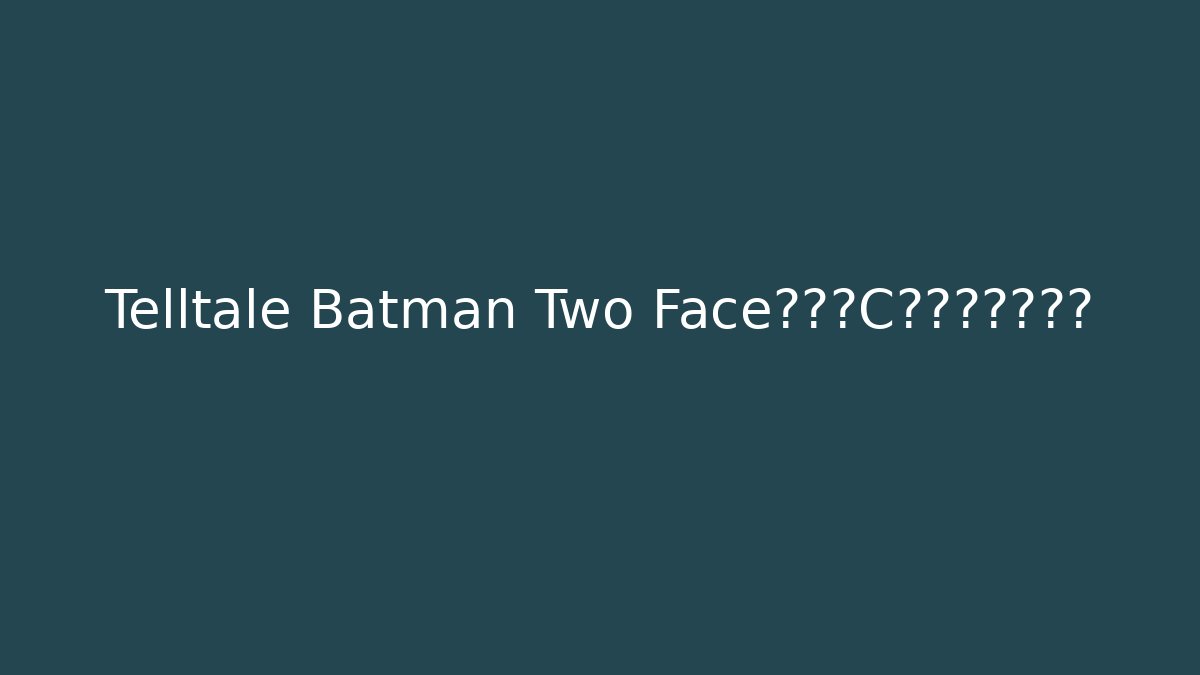 Telltale Batman Two Face到底站C位还是当绿叶？