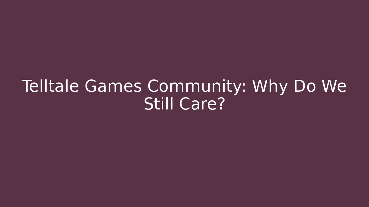 Telltale Games Community: Why Do We Still Care?