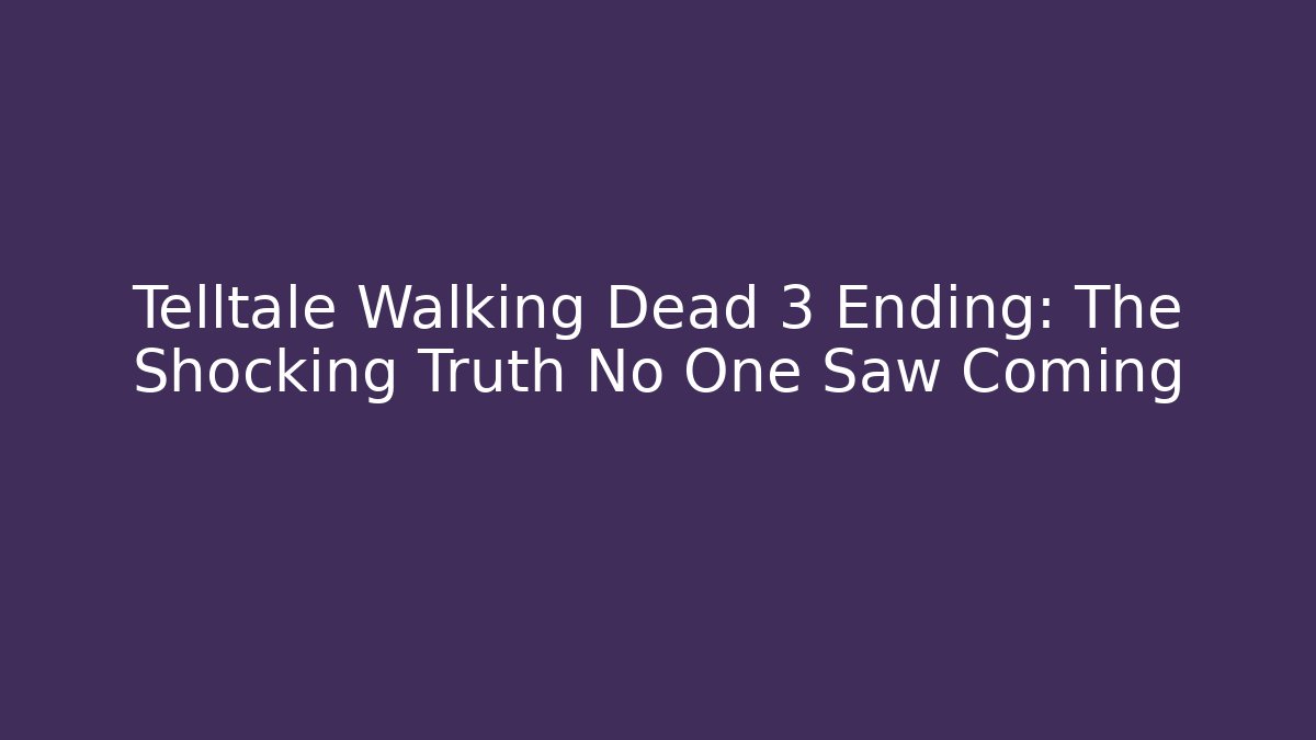 Telltale Walking Dead 3 Ending: The Shocking Truth No One Saw Coming