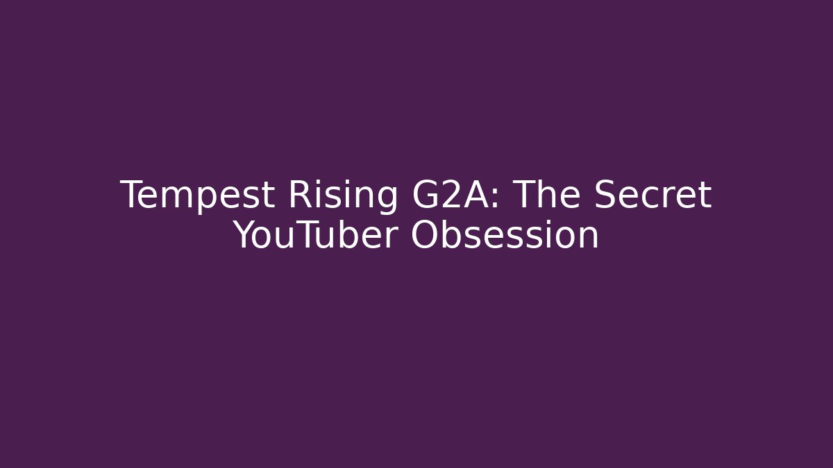 Tempest Rising G2A: The Secret YouTuber Obsession