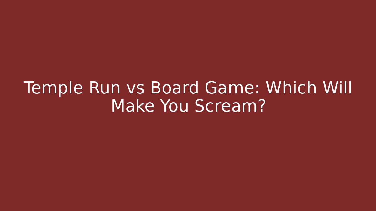 Temple Run vs Board Game: Which Will Make You Scream?