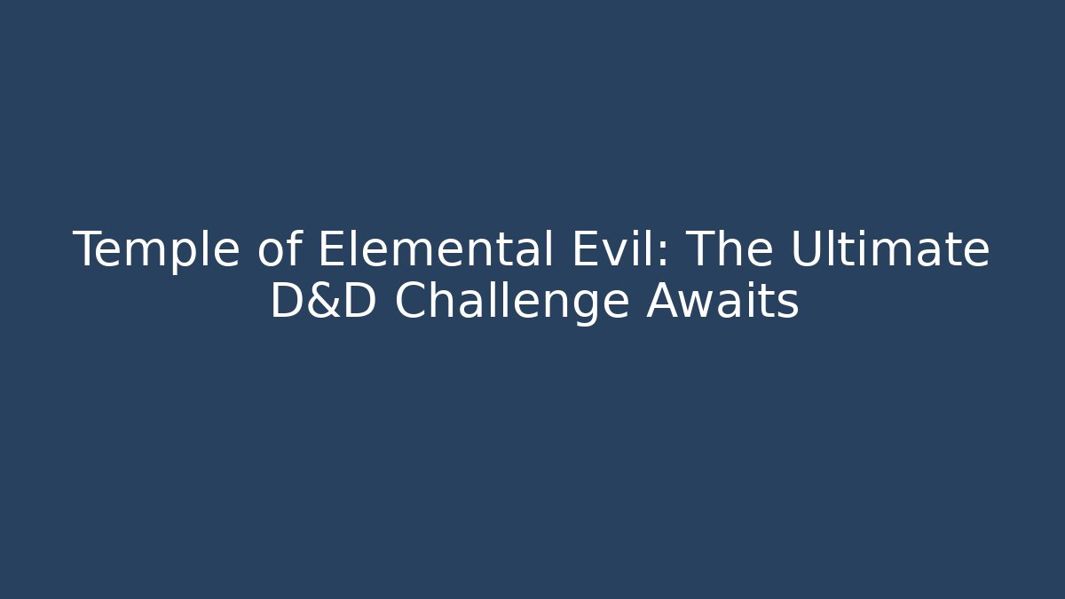 Temple of Elemental Evil: The Ultimate D&D Challenge Awaits
