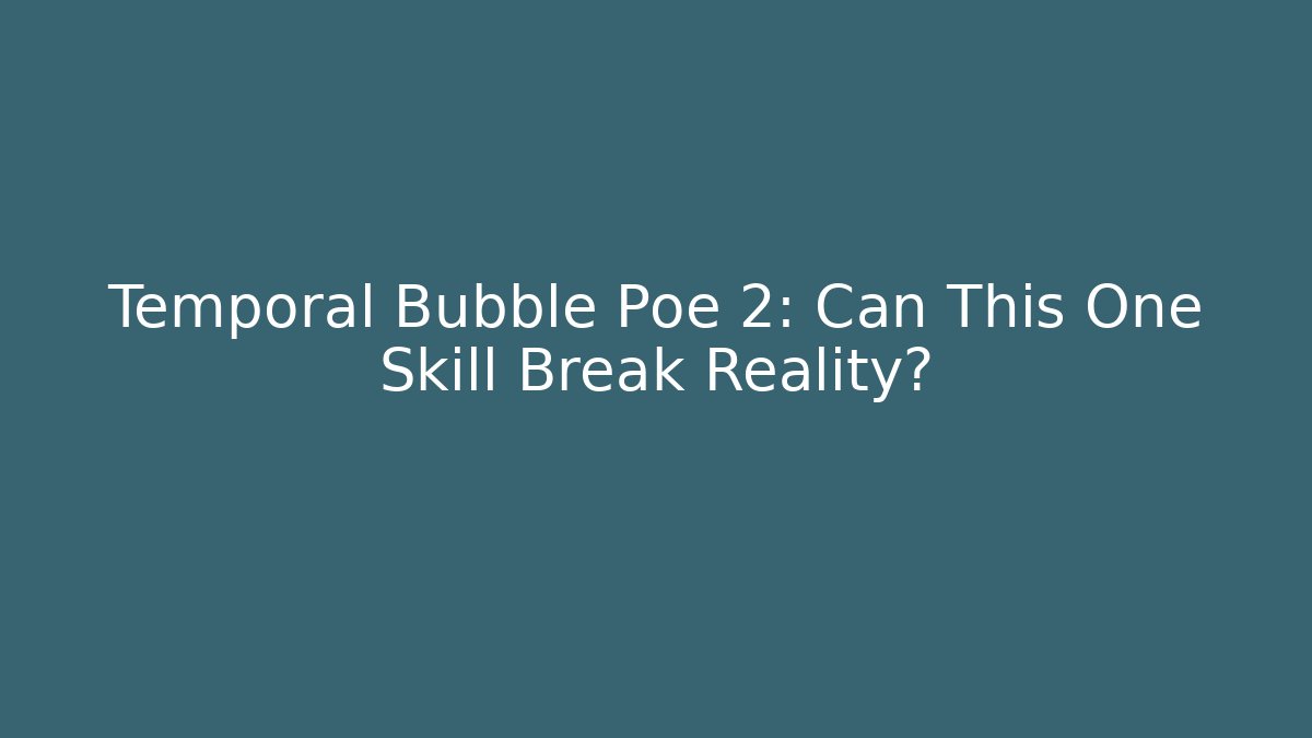Temporal Bubble Poe 2: Can This One Skill Break Reality?