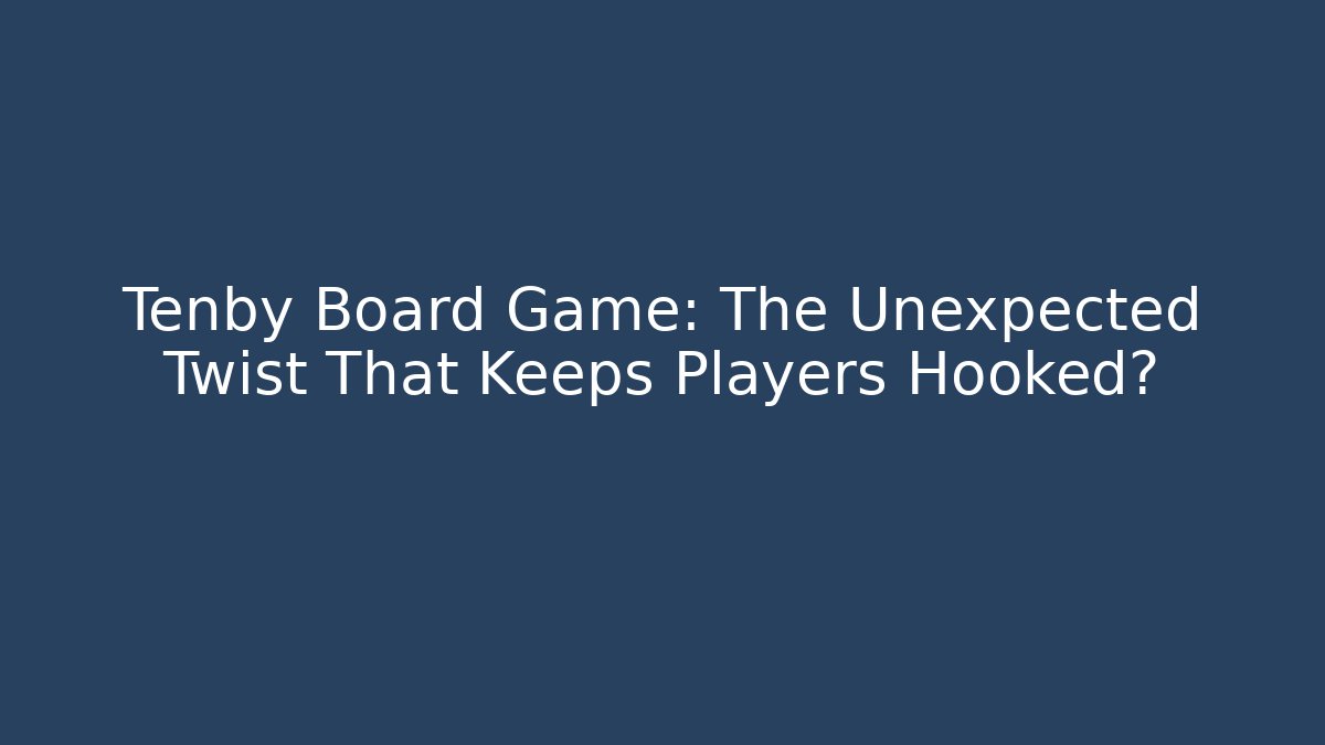 Tenby Board Game: The Unexpected Twist That Keeps Players Hooked?