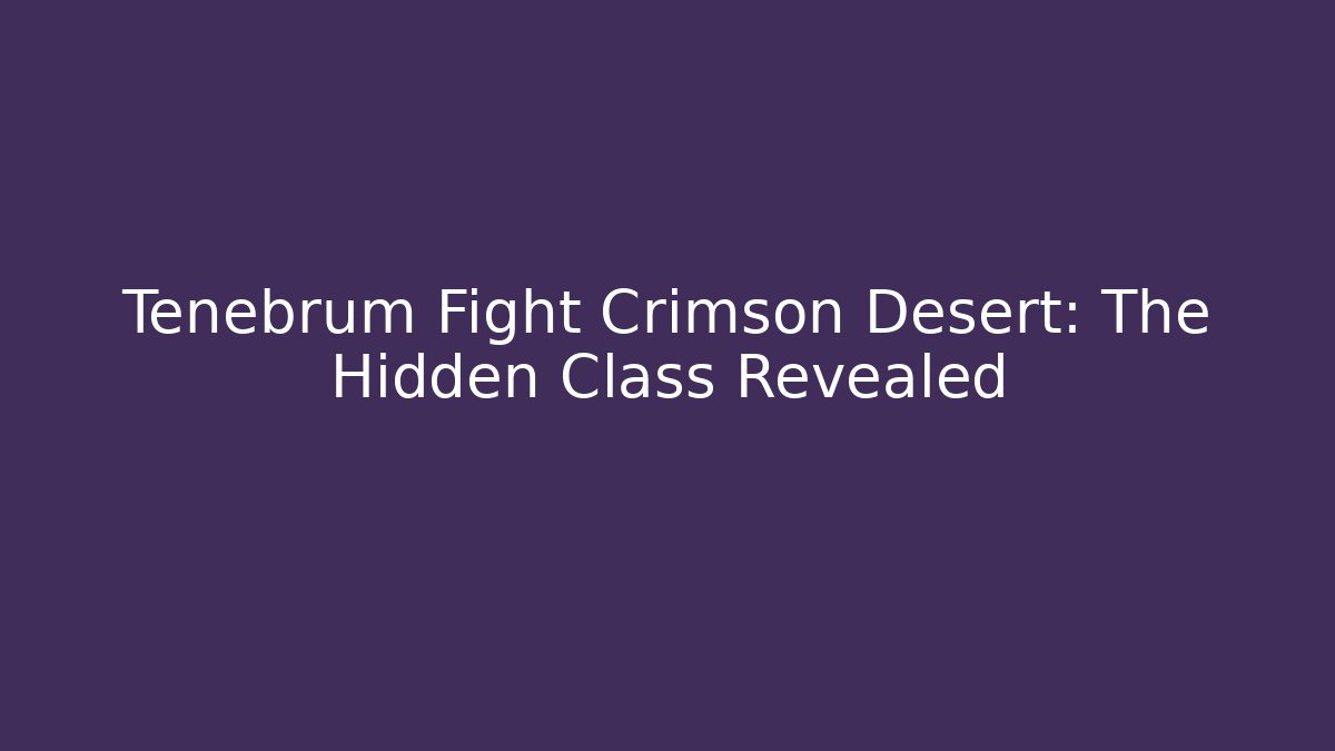 Tenebrum Fight Crimson Desert: The Hidden Class Revealed