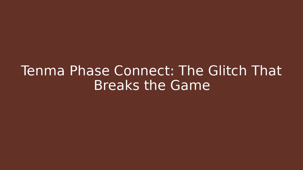 Tenma Phase Connect: The Glitch That Breaks the Game