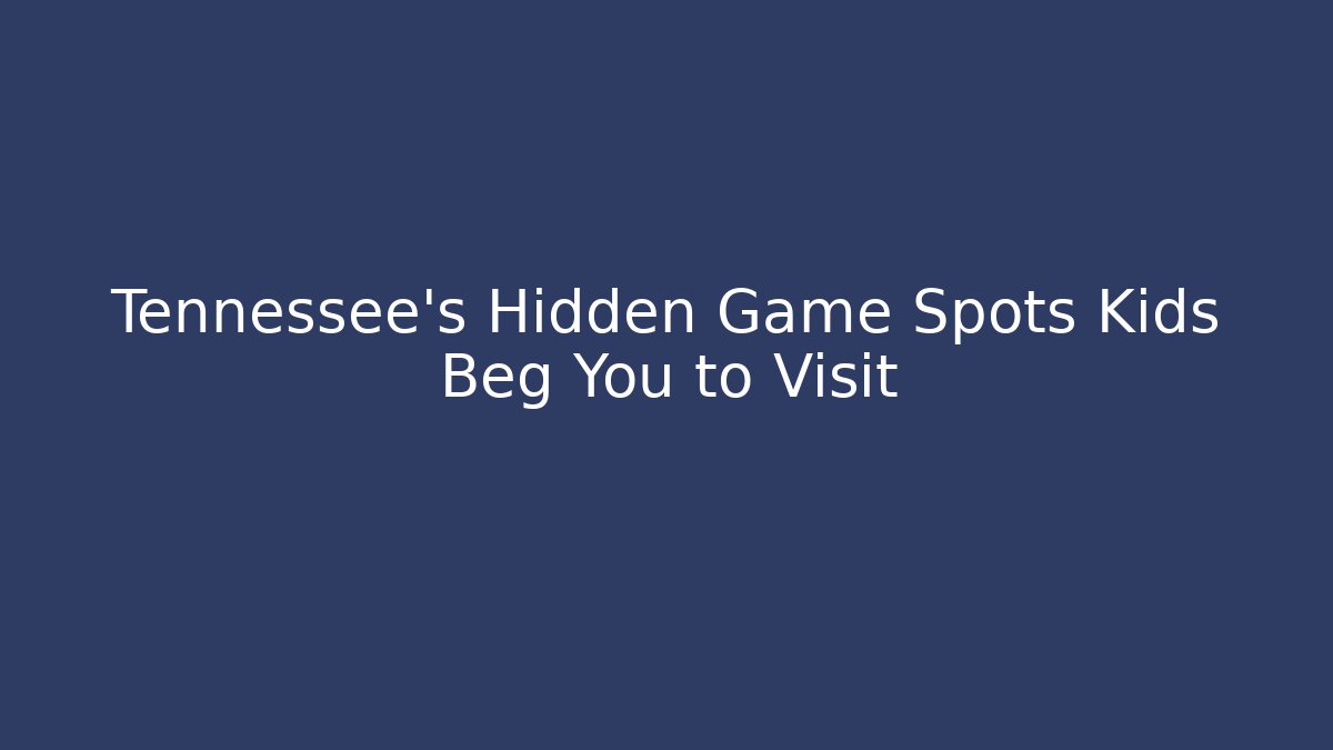 Tennessee's Hidden Game Spots Kids Beg You to Visit