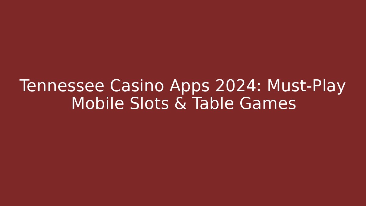 Tennessee Casino Apps 2024: Must-Play Mobile Slots & Table Games