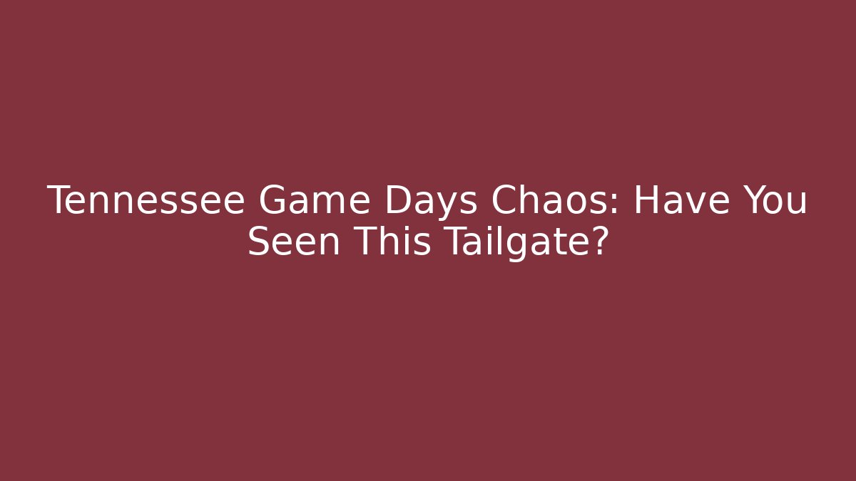 Tennessee Game Days Chaos: Have You Seen This Tailgate?