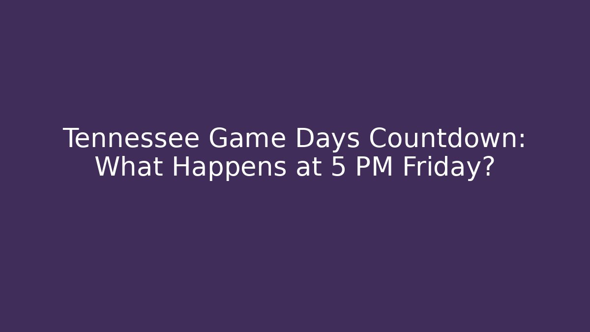 Tennessee Game Days Countdown: What Happens at 5 PM Friday?