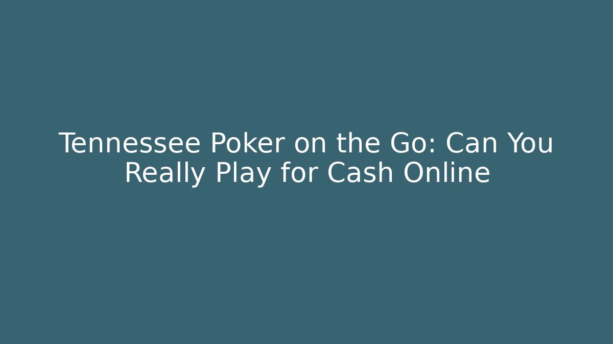 Tennessee Poker on the Go: Can You Really Play for Cash Online