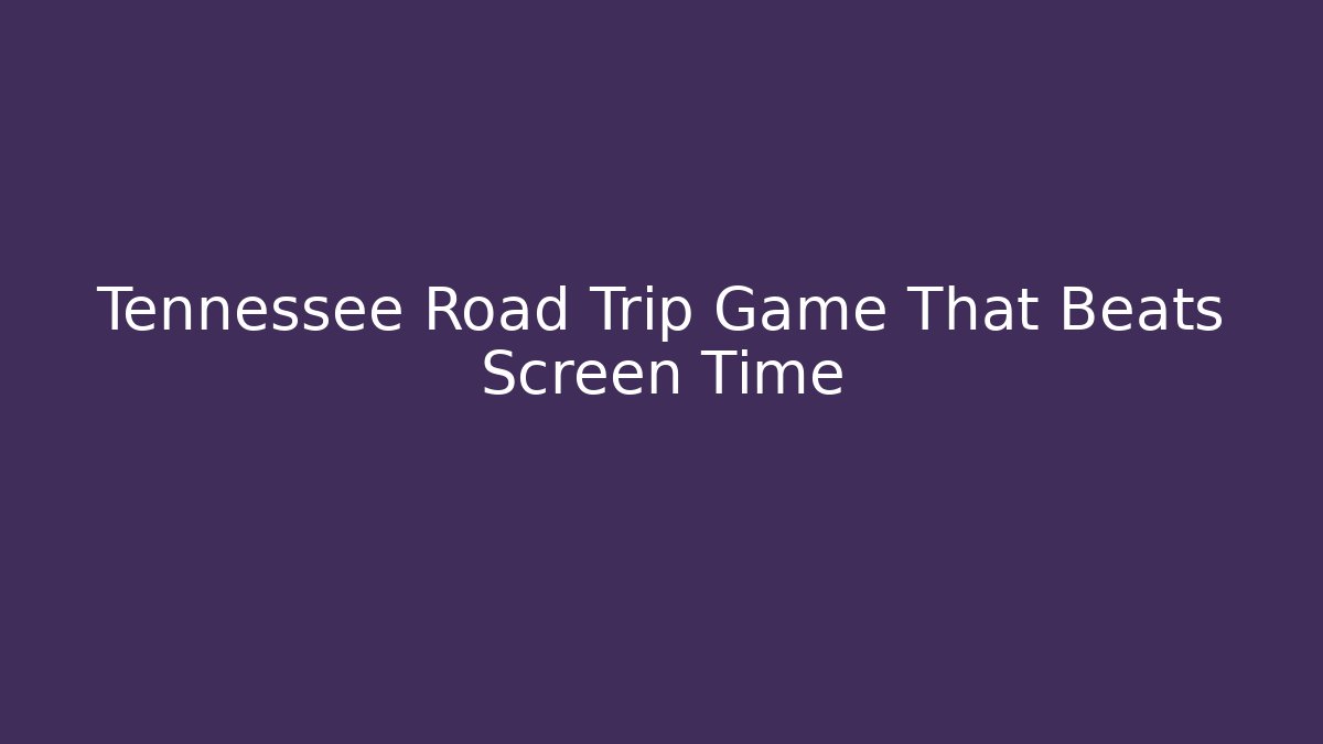 Tennessee Road Trip Game That Beats Screen Time
