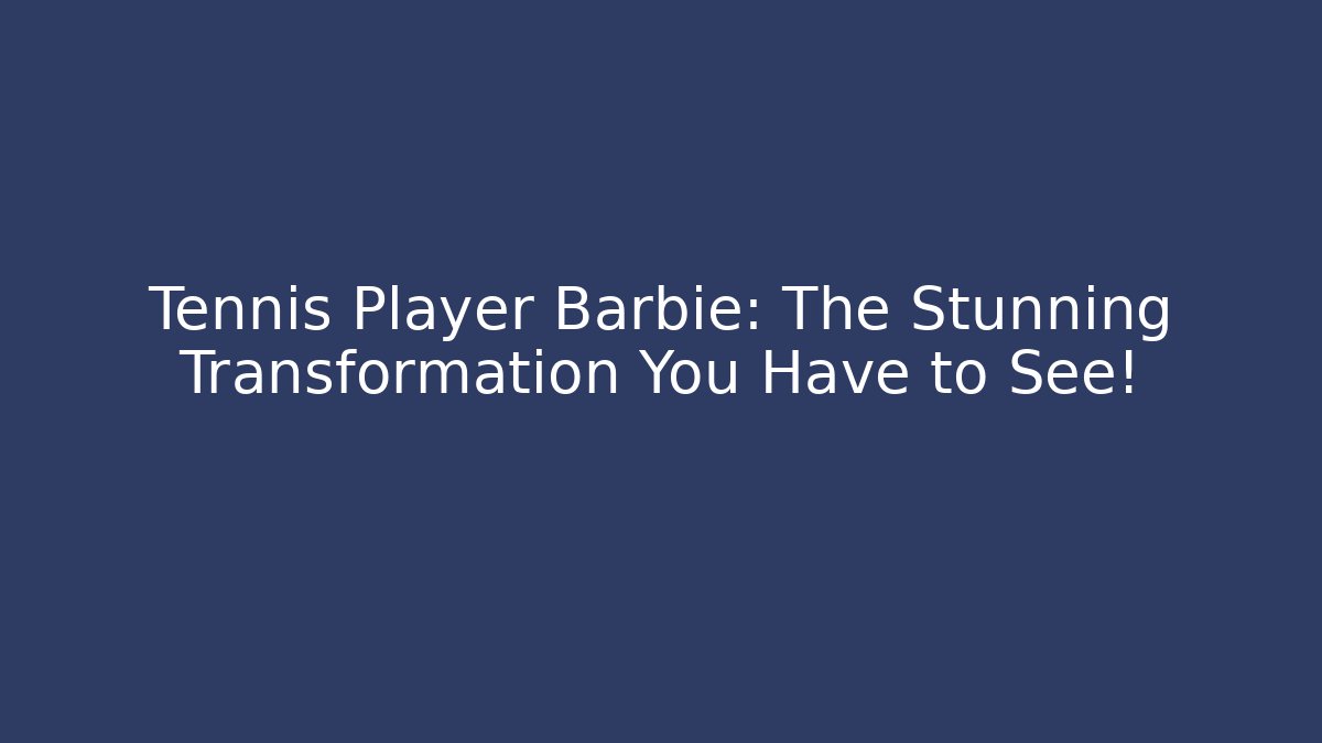 Tennis Player Barbie: The Stunning Transformation You Have to See!