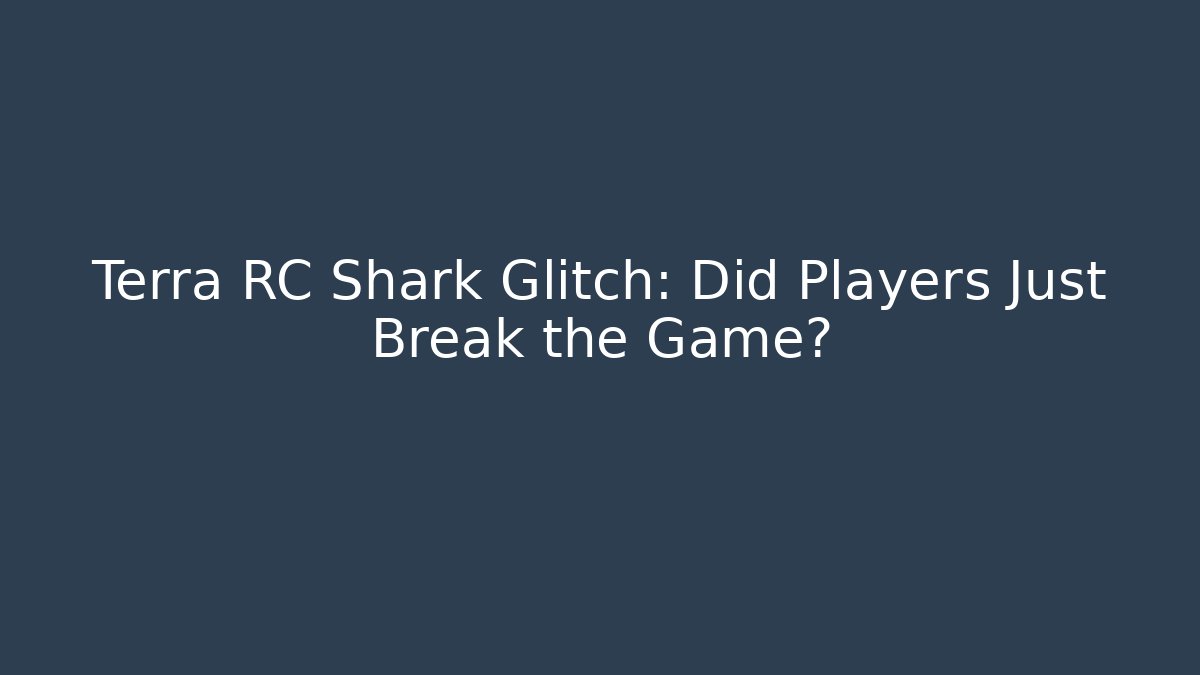 Terra RC Shark Glitch: Did Players Just Break the Game?