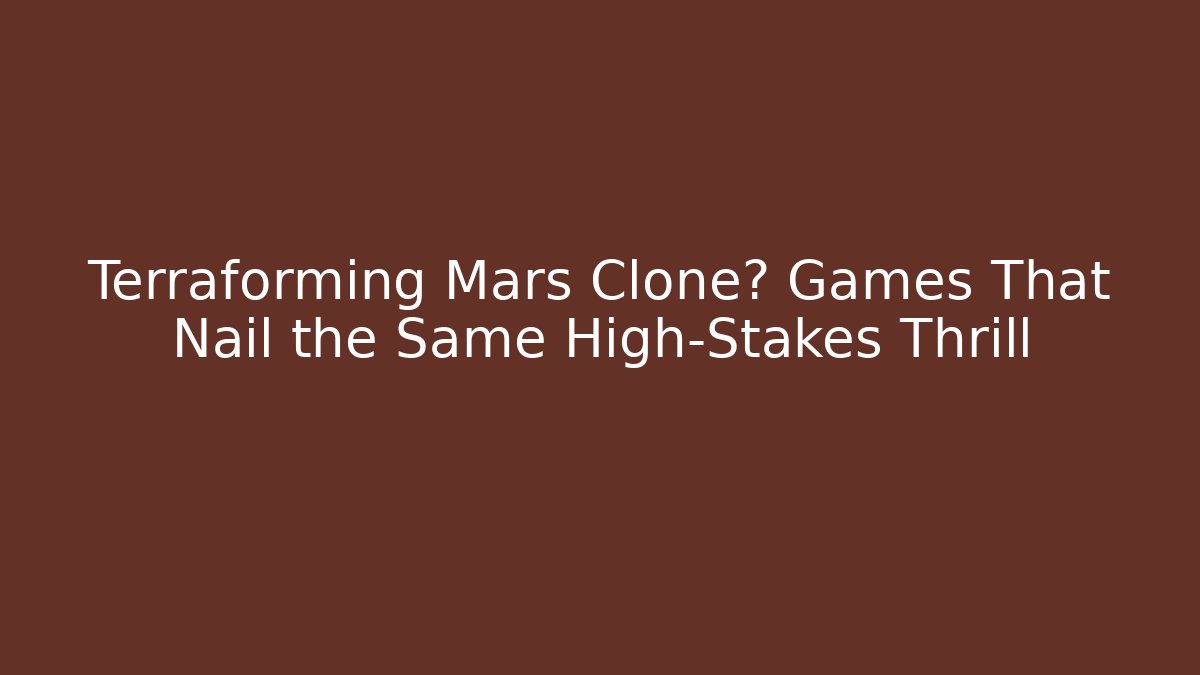 Terraforming Mars Clone? Games That Nail the Same High-Stakes Thrill