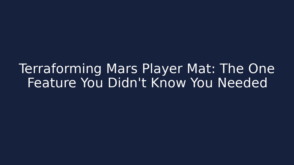 Terraforming Mars Player Mat: The One Feature You Didn't Know You Needed