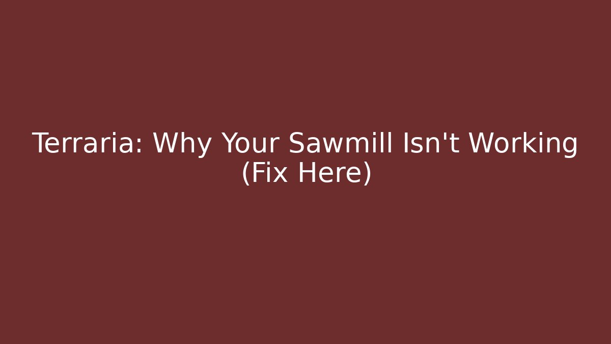 Terraria: Why Your Sawmill Isn't Working (Fix Here)