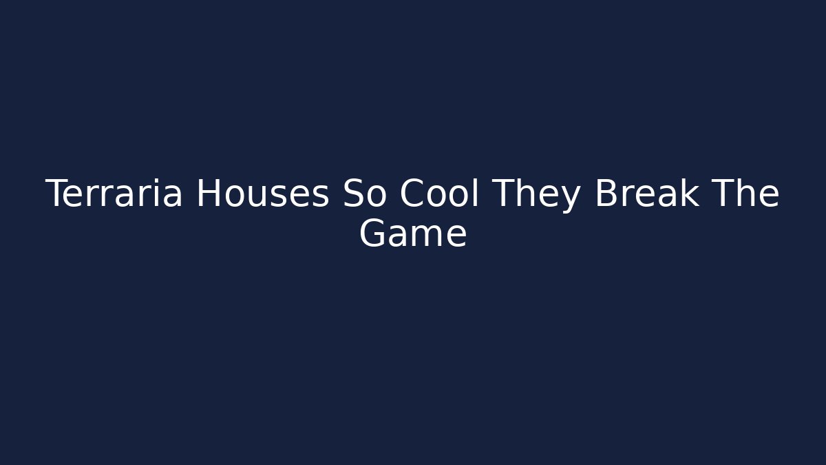 Terraria Houses So Cool They Break The Game