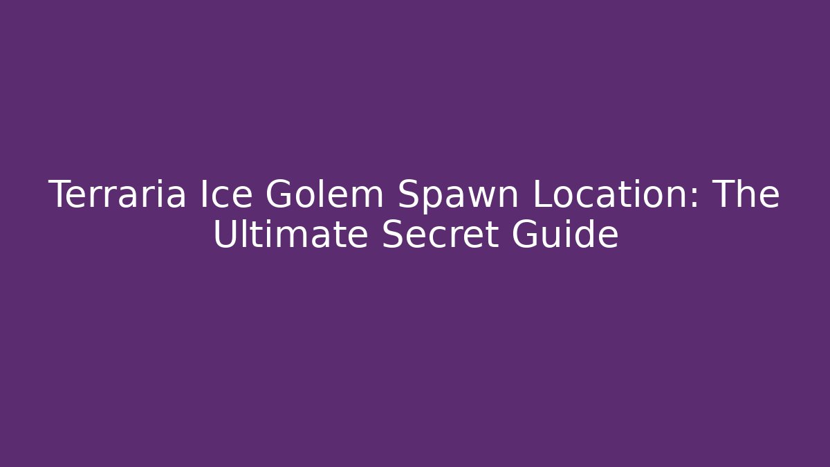 Terraria Ice Golem Spawn Location: The Ultimate Secret Guide