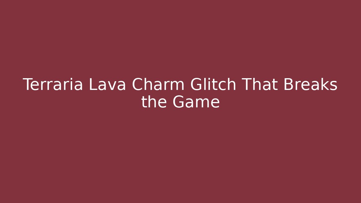 Terraria Lava Charm Glitch That Breaks the Game