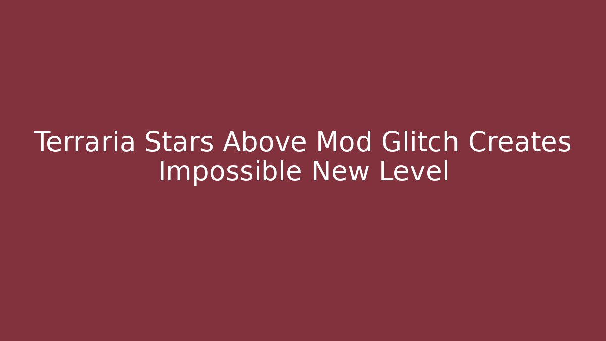 Terraria Stars Above Mod Glitch Creates Impossible New Level