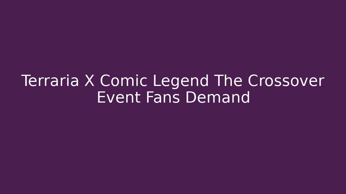 Terraria X Comic Legend The Crossover Event Fans Demand