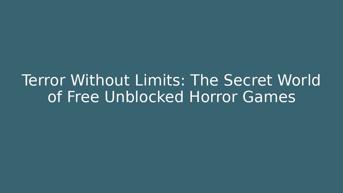 Terror Without Limits: The Secret World of Free Unblocked Horror Games