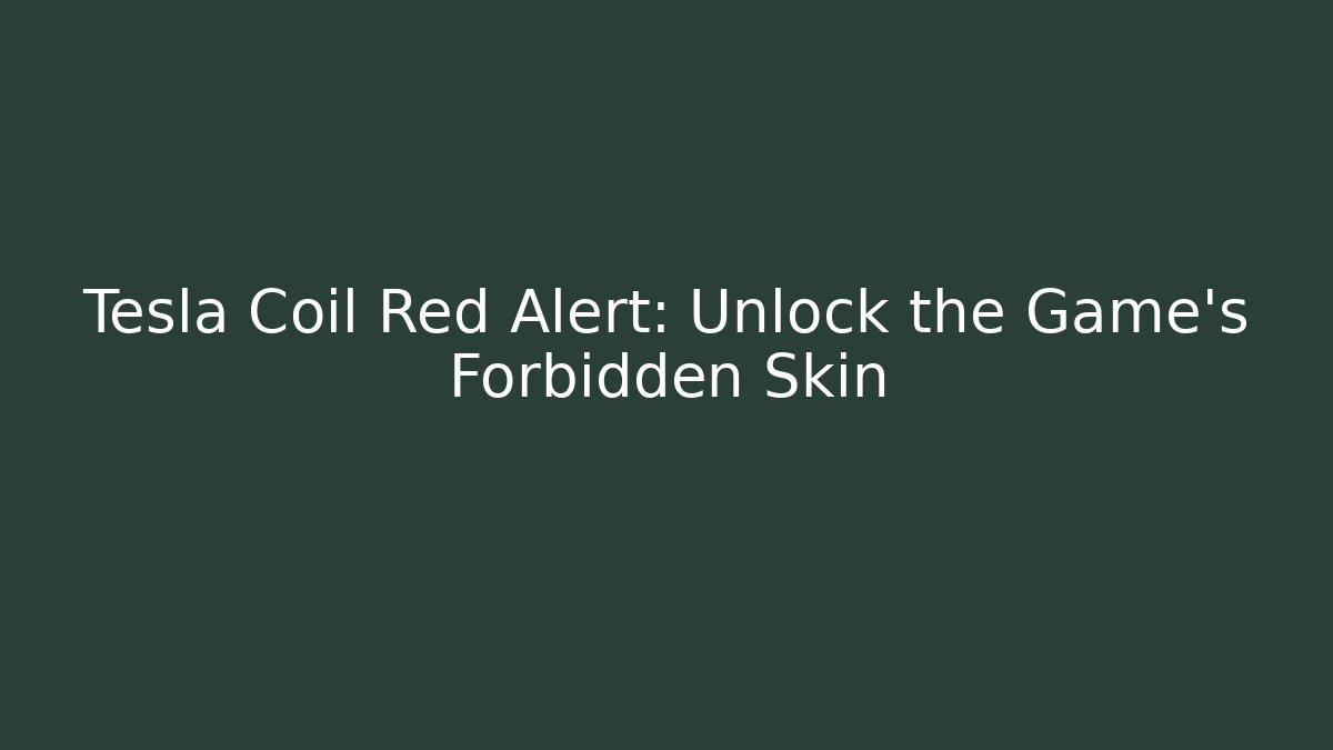 Tesla Coil Red Alert: Unlock the Game's Forbidden Skin