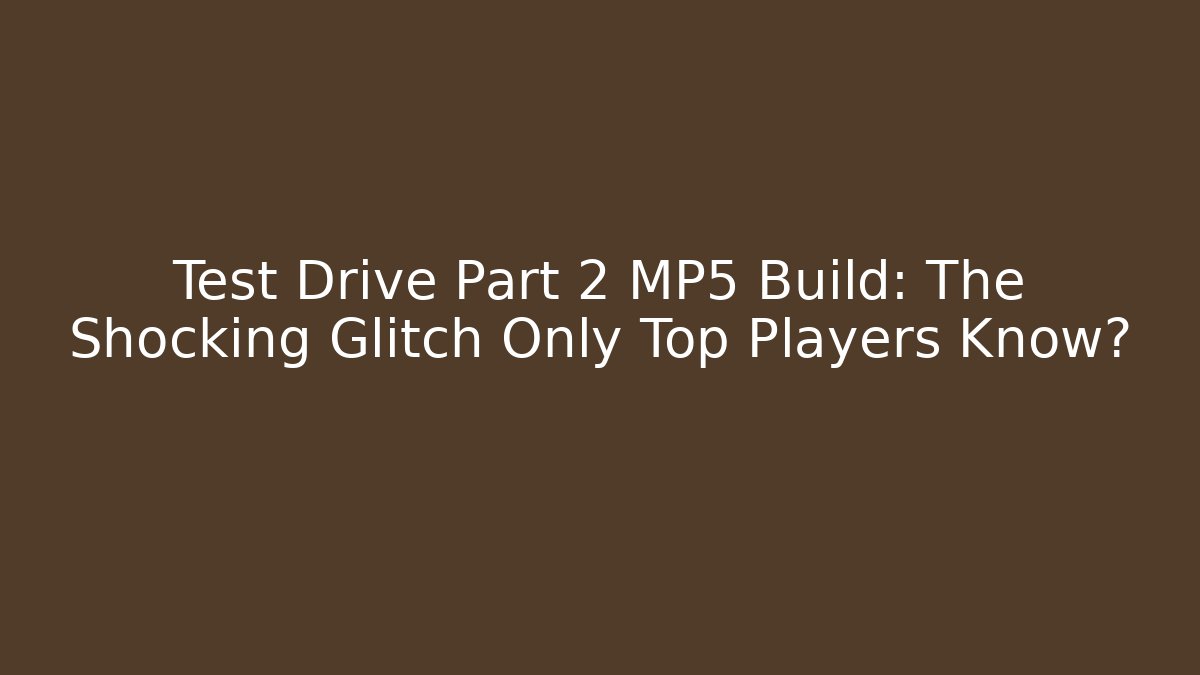 Test Drive Part 2 MP5 Build: The Shocking Glitch Only Top Players Know?