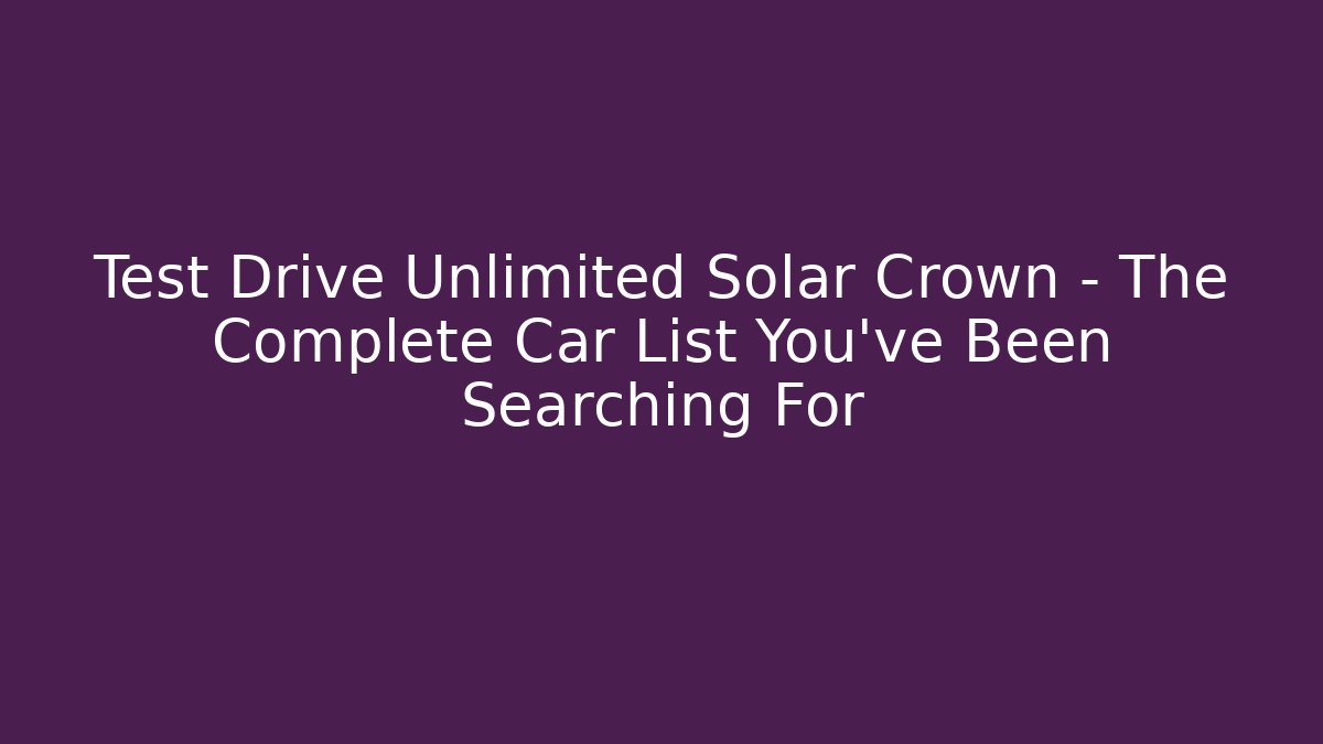 Test Drive Unlimited Solar Crown - The Complete Car List You've Been Searching For