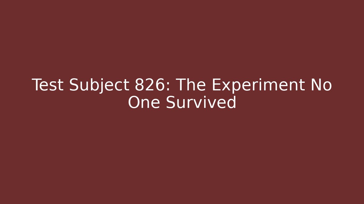 Test Subject 826: The Experiment No One Survived